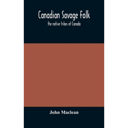 Canadian Savage Folk: The Native Tribes Of Canada