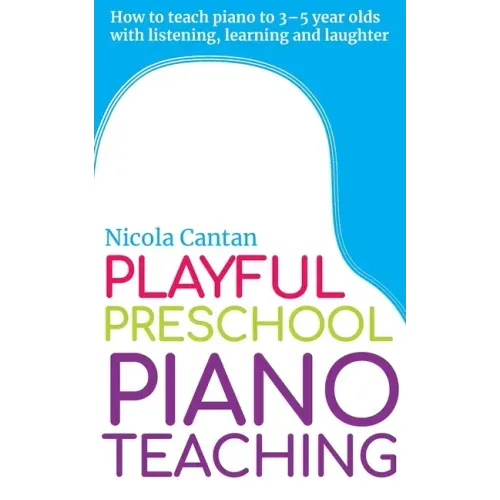 Playful Preschool Piano Teaching: How to teach piano to 3-5 year olds with listening, learning and laughter