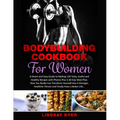 Bodybuilding Cookbook for Women: A Smart and Easy Guide to Making 120 Tasty, Useful and Healthy Recipes with Photos Plus A 30-Day Meal Plan. Now You R