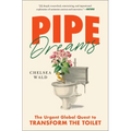 Pipe Dreams: The Urgent Global Quest to Transform the Toilet