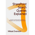 SharePoint Search Queries Explained: A guide to writing search queries in SharePoint 2013 and SharePoint Online