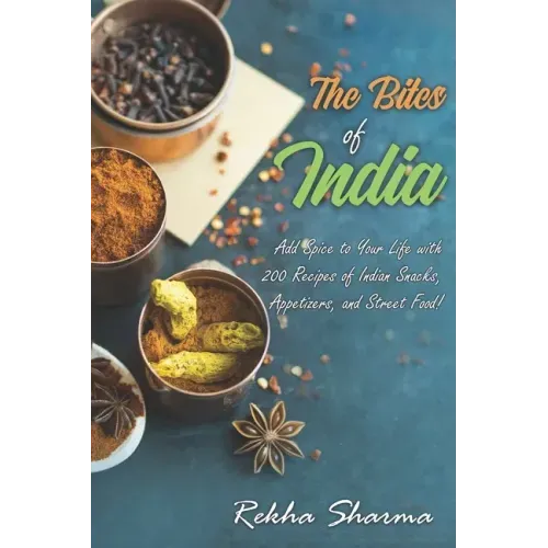 The Bites of India: Add Spice to Your Life with 200 Recipes of Indian Snacks, Appetizers, and Street Food!