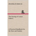 The Dyeing of Cotton Fabrics A Practical Handbook for the Dyer and Student