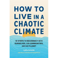 How to Live in a Chaotic Climate: 10 Steps to Reconnect with Ourselves, Our Communities, and Our Planet