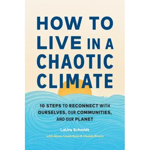 How to Live in a Chaotic Climate: 10 Steps to Reconnect with Ourselves, Our Communities, and Our Planet