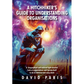 A Hitchhiker's Guide to Understanding Organisations: And stuff to do to enhance and enjoy them!