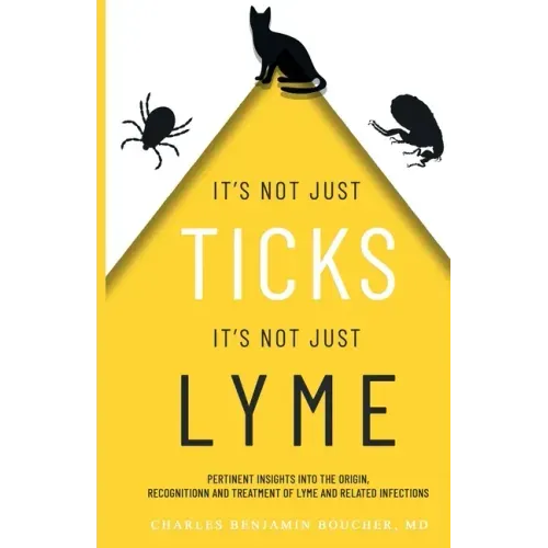 It's Not Just Ticks It's Not Just Lyme: Pertinent insights into the origins, recognition and treatment of Lyme and related infections