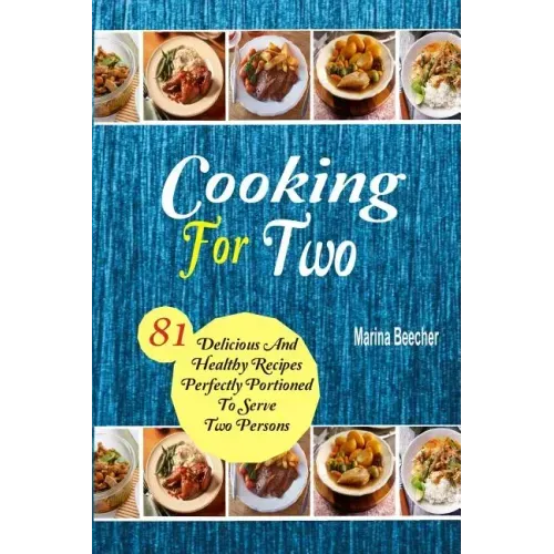 Cooking For Two: 81 Delicious and Healthy Recipes Perfectly Portioned to Serve Two Persons