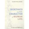 Bioethics and the Character of Human Life: Essays and Reflections