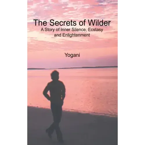 The Secrets of Wilder - A Story of Inner Silence, Ecstasy and Enlightenment: (2012 Compact Edition)