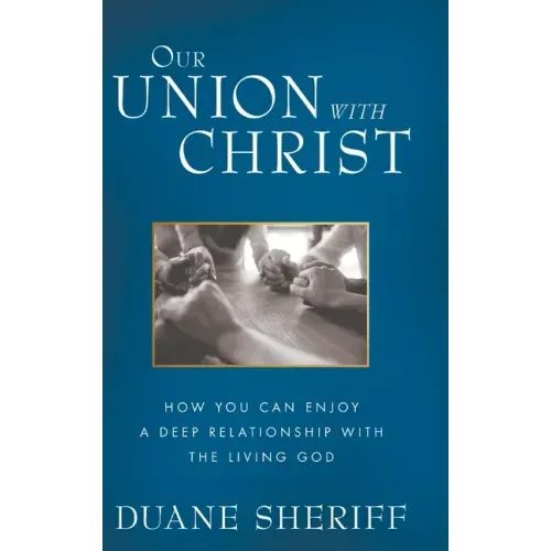Our Union with Christ: How You Can Enjoy a Deep Relationship with the Living God