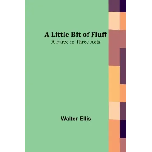A Little Bit of Fluff: A Farce in Three Acts