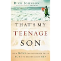 That's My Teenage Son: How Moms Can Influence Their Boys to Become Good Men