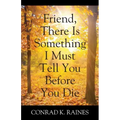 Friend, There Is Something I Must Tell You Before You Die