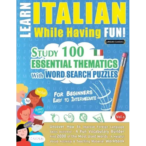 Learn Italian While Having Fun! - For Beginners: EASY TO INTERMEDIATE - STUDY 100 ESSENTIAL THEMATICS WITH WORD SEARCH PUZZLES - VOL.1 - Uncover How t