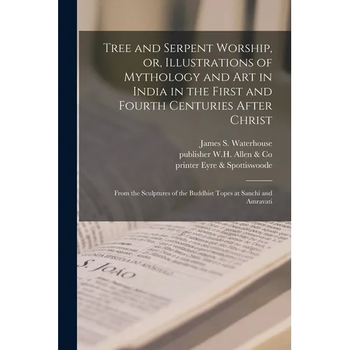 Tree and Serpent Worship, or, Illustrations of Mythology and Art in India in the First and Fourth Centuries After Christ: From the Sculptures of the B