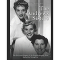 The Andrews Sisters: The Lives and Legacy of the Famous Singing Trio during the Swing Era