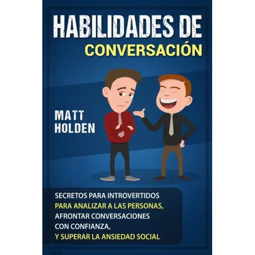 Habilidades de Conversación: Secretos para Introvertidos para Analizar a las Personas, Afrontar Conversaciones con Confianza, y Superar la Ansiedad