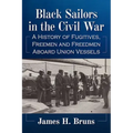 Black Sailors in the Civil War: A History of Fugitives, Freemen and Freedmen Aboard Union Vessels