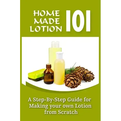 Homemade Lotion 101: A Step-By-Step Guide For Making Your Own Lotion From Scratch