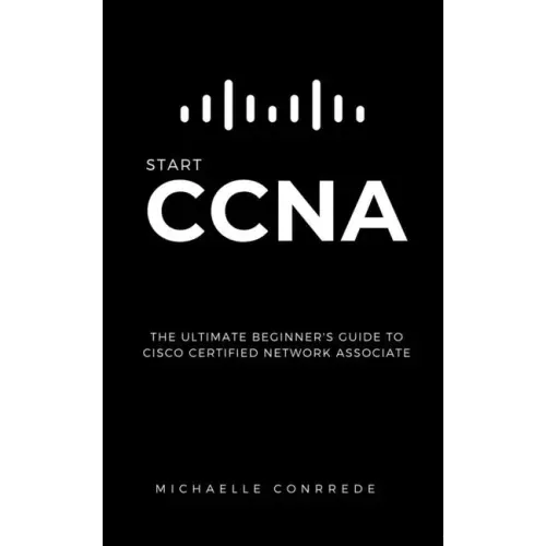 CCNA: START CCNA: The Ultimate Beginner's Guide to Cisco Certified Network Associate