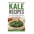 Kale Recipes: Delicious and Nutritious Kale Recipes! (Vegan Kale Recipes)