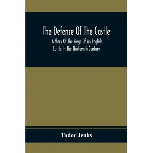 The Defense Of The Castle, A Story Of The Siege Of An English Castle In The Thirteenth Century