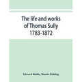 The life and works of Thomas Sully 1783-1872