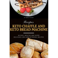 Keto Chaffle and Keto Bread Machine Recipes: 60 Easy, Healthy and Super Delicious Low-Carb Ketogenic Recipes