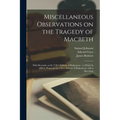 Miscellaneous Observations on the Tragedy of Macbeth: With Remarks on Sir T.H.'s Edition of Shakespear: to Which is Affix'd, Proposals for a New Editi