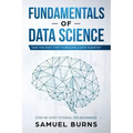 Fundamentals of Data Science: Take the first Step to Become a Data Scientist