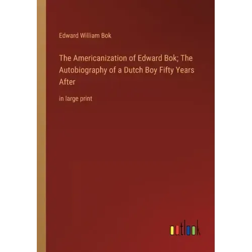The Americanization of Edward Bok; The Autobiography of a Dutch Boy Fifty Years After: in large print