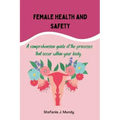Women's health and safety: A comprehension guide to the processes that occur within your body