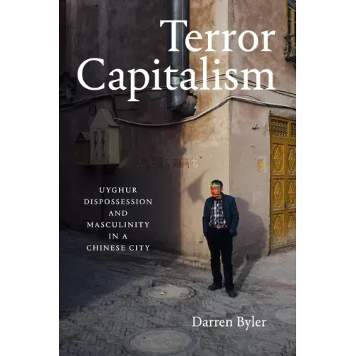 Terror Capitalism: Uyghur Dispossession and Masculinity in a Chinese City