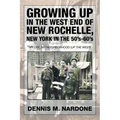 Growing Up in the West End of New Rochelle, New York in the 50's-60's: My Life, My Neighborhood (Up The West)