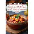 Effortless Crockpot Creations: 95 Recipes with 5 Ingredients or Less
