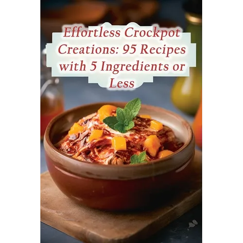 Effortless Crockpot Creations: 95 Recipes with 5 Ingredients or Less