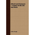 Alfred Lord Tennyson - A Study Of His Life And Work