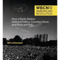 Wbcn and the American Revolution: How a Radio Station Defined Politics, Counterculture, and Rock and Roll