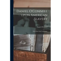 Daniel O'Connell Upon American Slavery: With Other Irish Testimonies.