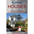 Flipping Houses: A Simple, Concise & Complete Guide to Finding Fixing and Selling Houses (The Ultimate Crash Course on House Flipping)