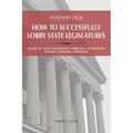 Insiders Talk: How to Successfully Lobby State Legislatures: Guide to State Legislative Lobbying, 4th Edition - Revised, Updated, Expanded