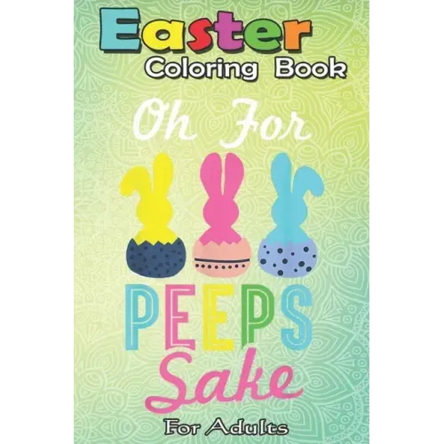Easter Coloring Book For Adults: Oh for peeps sake! Funny Peeps Easter A Happy Easter Coloring Book For Teens & Adults - Great Gifts with Fun, Easy, a