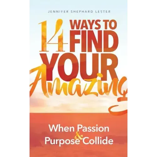 14 Ways to Find Your Amazing: When Passion and Purpose Collide