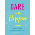 Dare to Be Happier: Live Your Best Life Through 25 Journalling Lessons