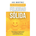El secreto de la FELICIDAD SÓLIDA: Cómo obtener la FELICIDAD GENUINA y que permanece, para alcanzar el GOZO DURADERO frente a expectativas insatisfech