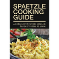 Spaetzle Cooking Guide: A Collection Of Simple Spaetzle Recipes To Make At Home: Types Of Spaetzle You Can Prepare At Home