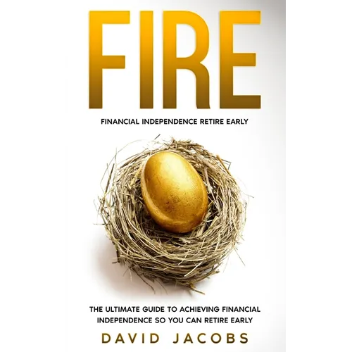 Fire: Financial Independence Retire Early: The Ultimate Guide to Achieving Financial Independence So You Can Retire Early