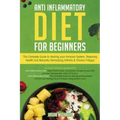 Anti-Inflammatory Diet for Beginners: The Complete Guide to Healing Your Immune System, Restoring Health and Naturally Rem-edying Arthritis & Chronic
