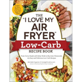 The I Love My Air Fryer Low-Carb Recipe Book: From Carne Asada with Salsa Verde to Key Lime Cheesecake, 175 Easy and Delicious Low-Carb Recipes